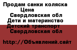 Продам санки коляска › Цена ­ 4 000 - Свердловская обл. Дети и материнство » Детский транспорт   . Свердловская обл.